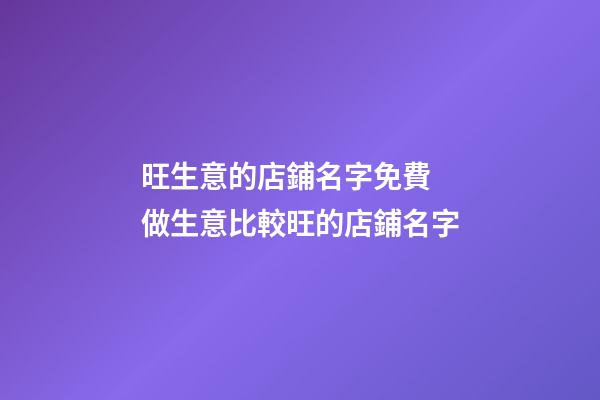 旺生意的店鋪名字免費 做生意比較旺的店鋪名字-第1張-店鋪起名-玄機派